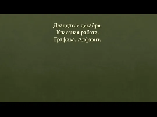 Двадцатое декабря. Классная работа. Графика. Алфавит.