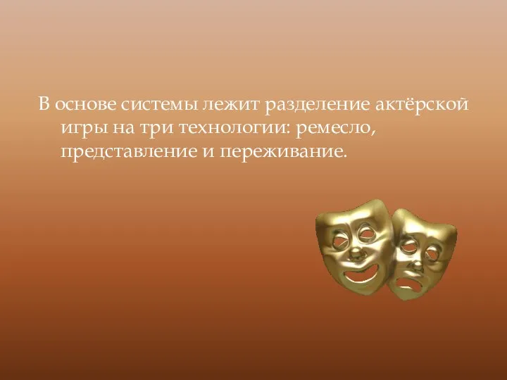 В основе системы лежит разделение актёрской игры на три технологии: ремесло, представление и переживание.