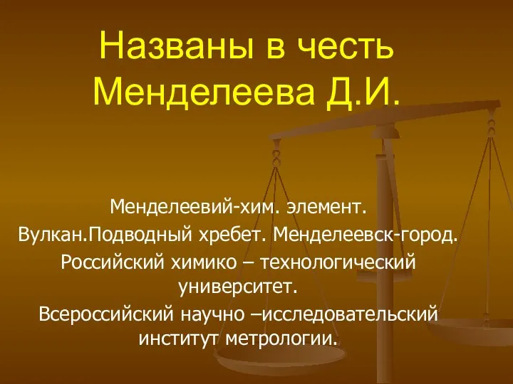 Названы в честь Менделеева Д.И. Менделеевий-хим. элемент. Вулкан.Подводный хребет. Менделеевск-город. Российский