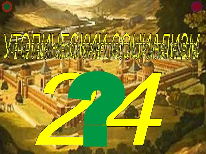 24 УТОПИЧЕСКИЙ СОЦИАЛИЗМ ? УЧЕНИЕ О ВОЗМОЖНОСТИ СПРАВЕДЛИВОГО УСТРОЙСТВА ОБЩЕСТВА УЧЕНИЕ