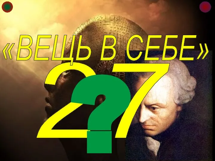 27 «ВЕЩЬ В СЕБЕ» ? ФИЛОСОФСКИЙ ТЕРМИН, ОБОЗНАЧАЮЩИЙ ВЕЩИ КАК ОНИ