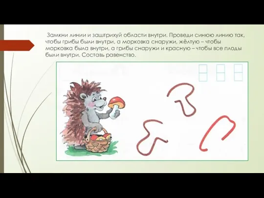 Замкни линии и заштрихуй области внутри. Проведи синюю линию так, чтобы