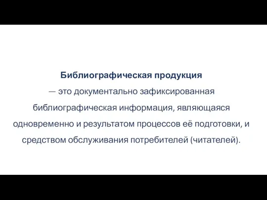 Библиографическая продукция — это документально зафиксированная библиографическая информация, являющаяся одновременно и