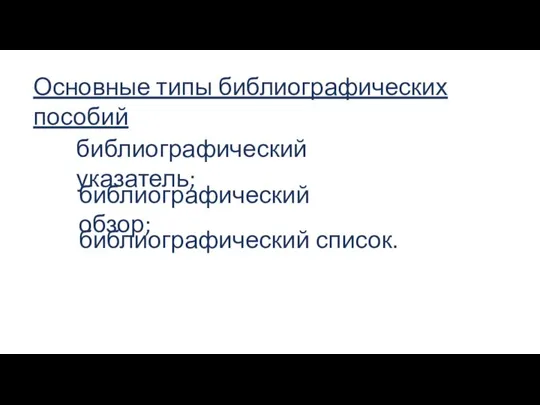 Основные типы библиографических пособий библиографический указатель; библиографический обзор; библиографический список.