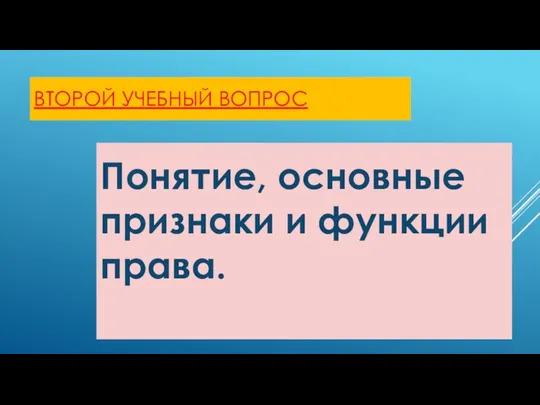 ВТОРОЙ УЧЕБНЫЙ ВОПРОС Понятие, основные признаки и функции права.