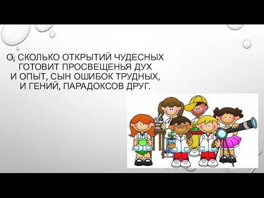 О, СКОЛЬКО ОТКРЫТИЙ ЧУДЕСНЫХ ГОТОВИТ ПРОСВЕЩЕНЬЯ ДУХ И ОПЫТ, СЫН ОШИБОК ТРУДНЫХ, И ГЕНИЙ, ПАРАДОКСОВ ДРУГ.