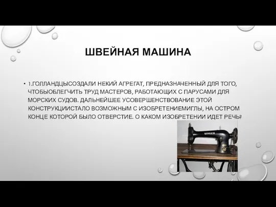 ШВЕЙНАЯ МАШИНА 1.ГОЛЛАНДЦЫСОЗДАЛИ НЕКИЙ АГРЕГАТ, ПРЕДНАЗНАЧЕННЫЙ ДЛЯ ТОГО,ЧТОБЫОБЛЕГЧИТЬ ТРУД МАСТЕРОВ, РАБОТАЮЩИХ