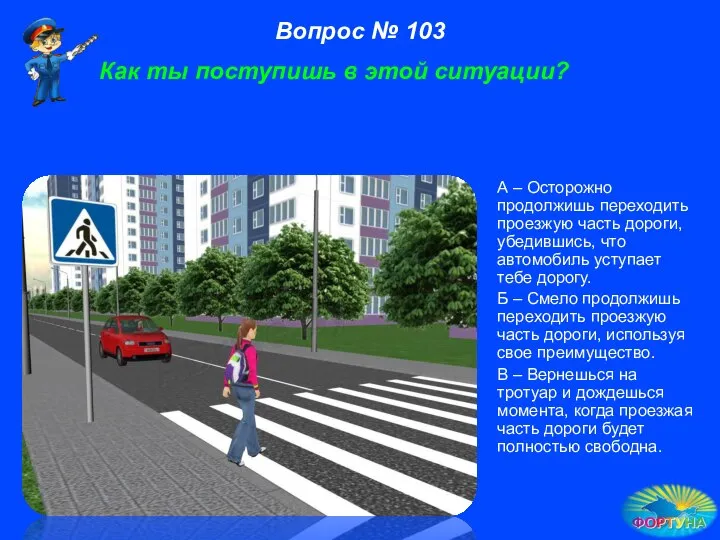 А – Осторожно продолжишь переходить проезжую часть дороги, убедившись, что автомобиль