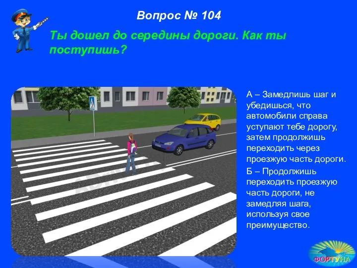 А – Замедлишь шаг и убедишься, что автомобили справа уступают тебе