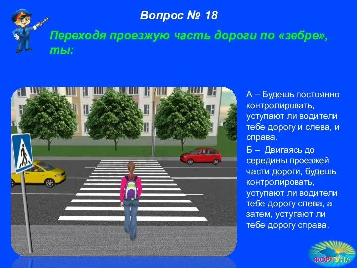 Переходя проезжую часть дороги по «зебре», ты: А – Будешь постоянно