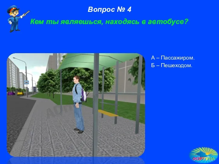 Кем ты являешься, находясь в автобусе? А – Пассажиром. Б – Пешеходом. Вопрос № 4