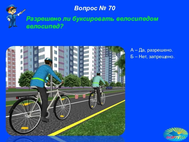 А – Да, разрешено. Б – Нет, запрещено. Вопрос № 70 Разрешено ли буксировать велосипедом велосипед?