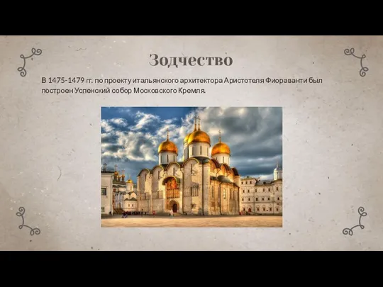 Зодчество В 1475-1479 гг. по проекту итальянского архитектора Аристотеля Фиораванти был построен Успенский собор Московского Кремля.