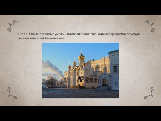 В 1484-1489 гг. псковские умельцы возвели Благовещенский собор Кремля, домовую церковь великокняжеской семьи.