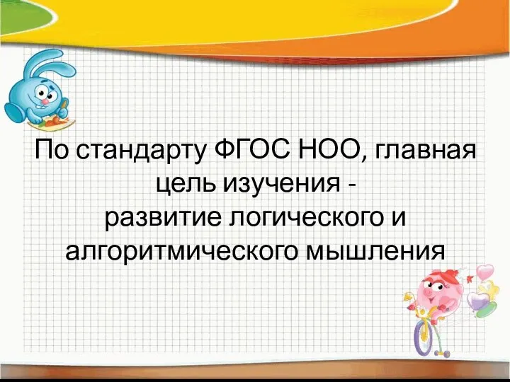 По стандарту ФГОС НОО, главная цель изучения - развитие логического и алгоритмического мышления