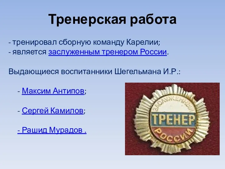 - тренировал сборную команду Карелии; - является заслуженным тренером России. Выдающиеся