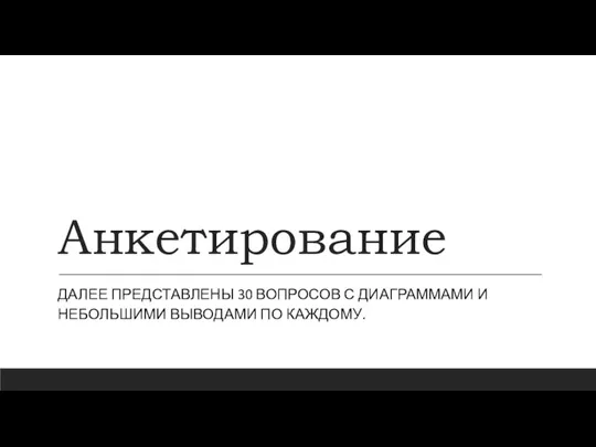 Анкетирование ДАЛЕЕ ПРЕДСТАВЛЕНЫ 30 ВОПРОСОВ С ДИАГРАММАМИ И НЕБОЛЬШИМИ ВЫВОДАМИ ПО КАЖДОМУ.