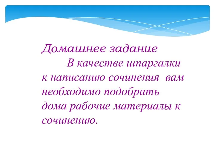 Домашнее задание В качестве шпаргалки к написанию сочинения вам необходимо подобрать дома рабочие материалы к сочинению.