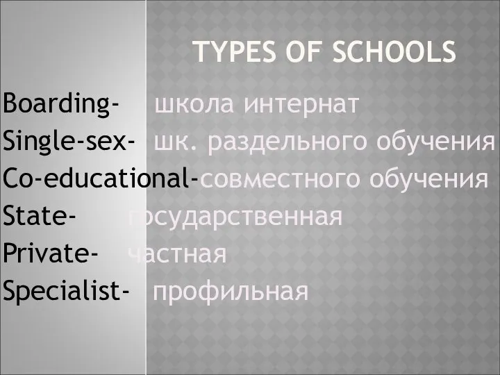 TYPES OF SCHOOLS Boarding- школа интернат Single-sex- шк. раздельного обучения Co-educational-совместного