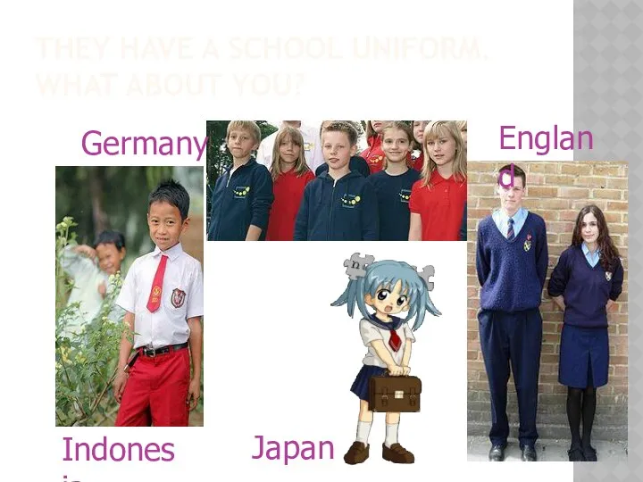 THEY HAVE A SCHOOL UNIFORM. WHAT ABOUT YOU? Indonesia Germany England Japan