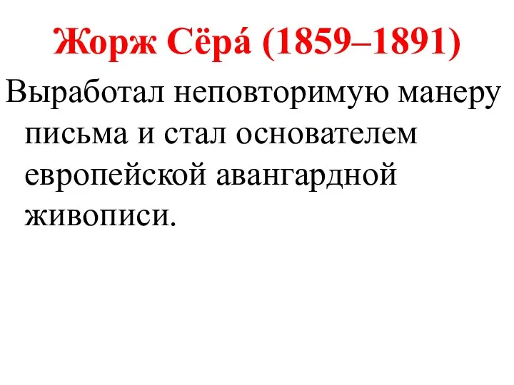 Жорж Сёрá (1859–1891) Выработал неповторимую манеру письма и стал основателем европейской авангардной живописи.