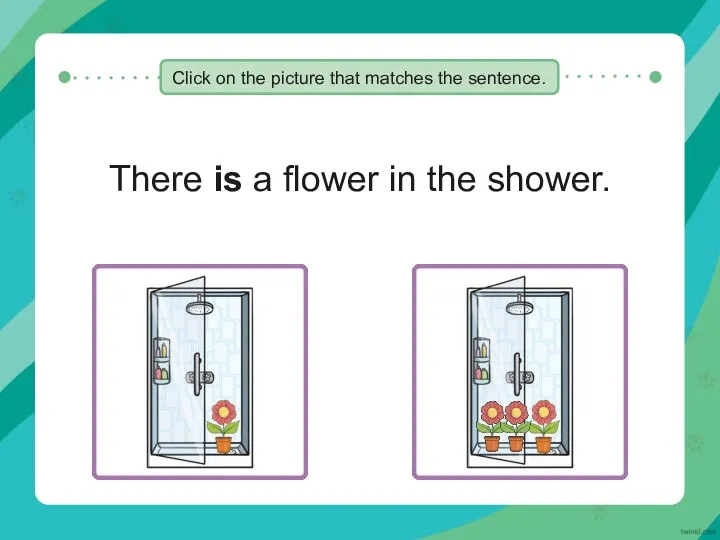 There is a flower in the shower. Click on the picture that matches the sentence.