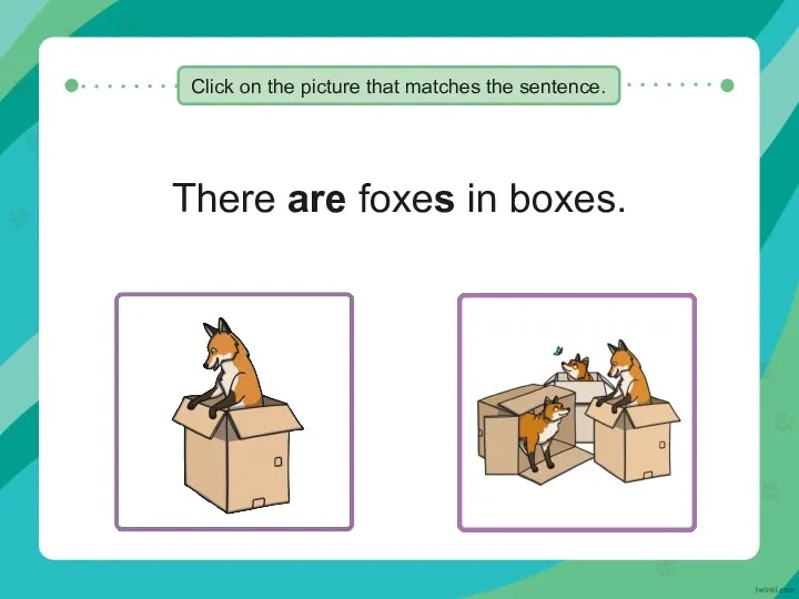 There are foxes in boxes. Click on the picture that matches the sentence.