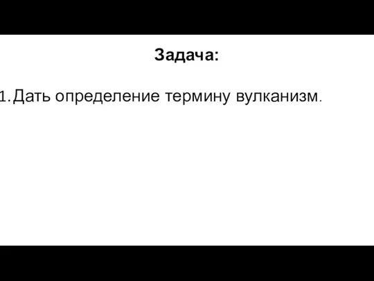 Задача: Дать определение термину вулканизм.