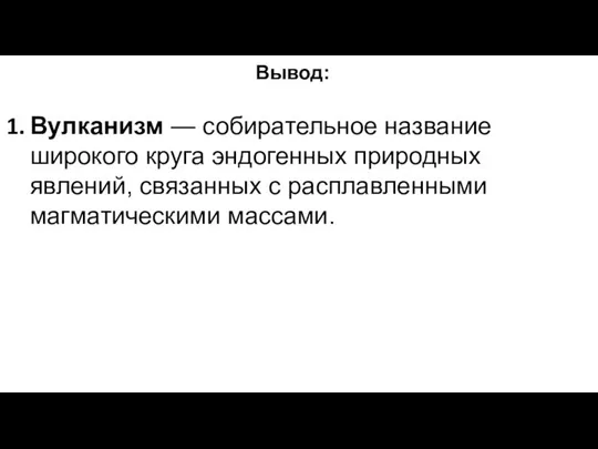 Вывод: Вулканизм — собирательное название широкого круга эндогенных природных явлений, связанных с расплавленными магматическими массами.