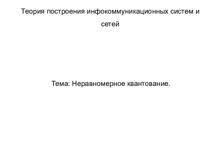 Тема: Неравномерное квантование. Теория построения инфокоммуникационных систем и сетей