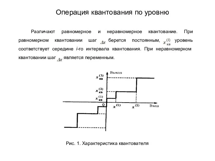 Различают равномерное и неравномерное квантование. При равномерном квантовании шаг берется постоянным,