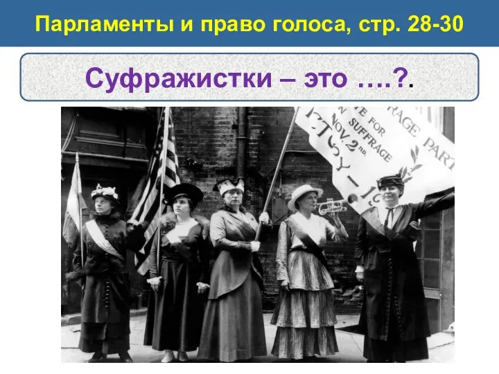 Парламенты и право голоса, стр. 28-30 Суфражистки – это ….?.