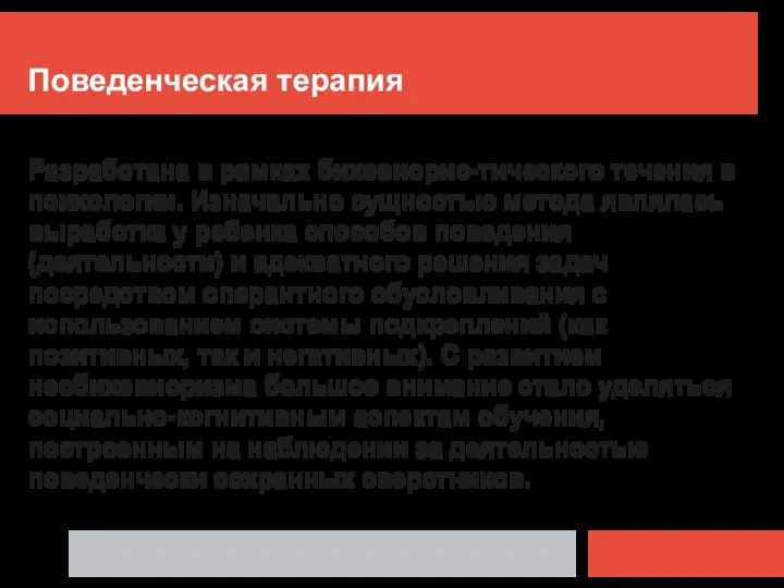 Поведенческая терапия Разработана в рамках бихевиорис-тического течения в психологии. Изначально сущностью