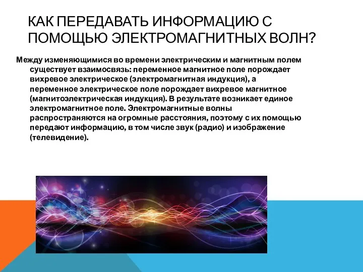 КАК ПЕРЕДАВАТЬ ИНФОРМАЦИЮ С ПОМОЩЬЮ ЭЛЕКТРОМАГНИТНЫХ ВОЛН? Между изменяющимися во времени