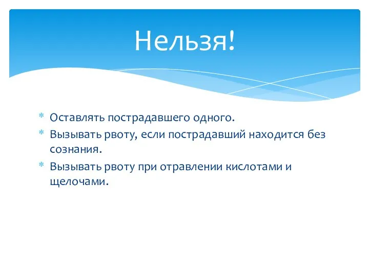 Оставлять пострадавшего одного. Вызывать рвоту, если пострадавший находится без сознания. Вызывать