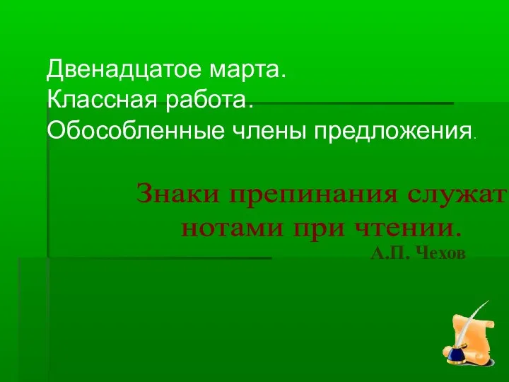 Знаки препинания служат нотами при чтении. А.П. Чехов Двенадцатое марта. Классная работа. Обособленные члены предложения.