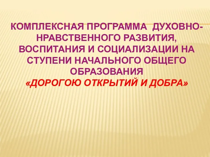 КОМПЛЕКСНАЯ ПРОГРАММА ДУХОВНО- НРАВСТВЕННОГО РАЗВИТИЯ, ВОСПИТАНИЯ И СОЦИАЛИЗАЦИИ НА СТУПЕНИ НАЧАЛЬНОГО