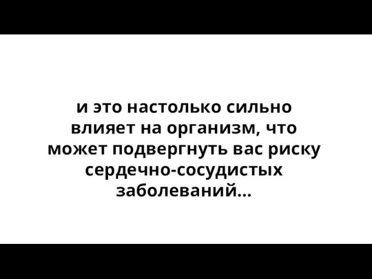 и это настолько сильно влияет на организм, что может подвергнуть вас риску сердечно-сосудистых заболеваний…