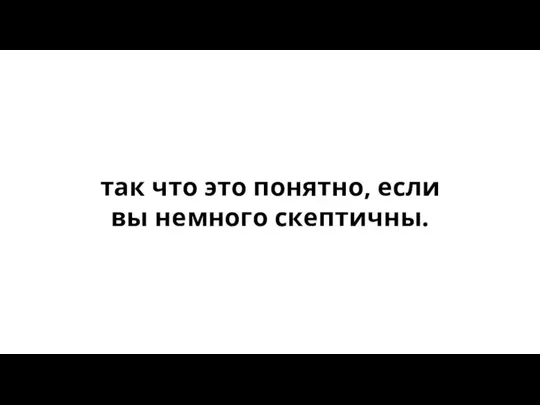 так что это понятно, если вы немного скептичны.