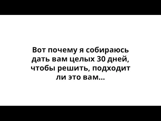 Вот почему я собираюсь дать вам целых 30 дней, чтобы решить, подходит ли это вам…