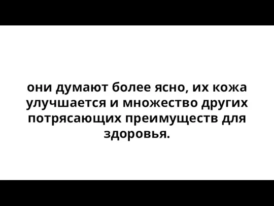 они думают более ясно, их кожа улучшается и множество других потрясающих преимуществ для здоровья.