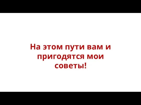 На этом пути вам и пригодятся мои советы!