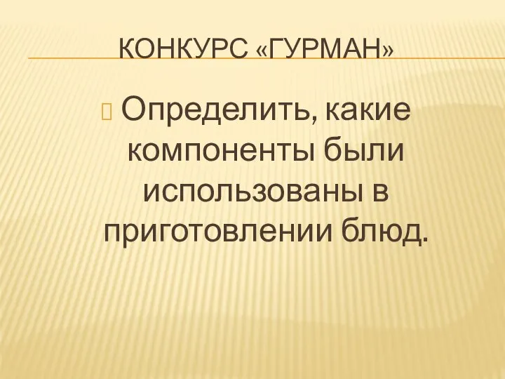 КОНКУРС «ГУРМАН» Определить, какие компоненты были использованы в приготовлении блюд.