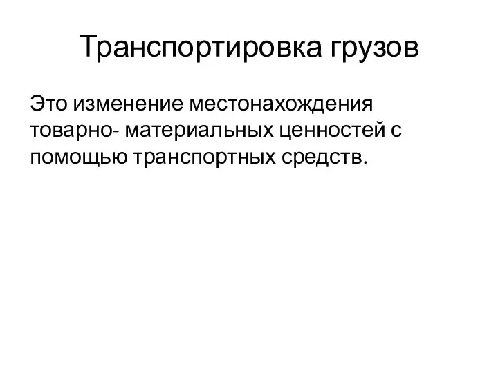 Транспортировка грузов Это изменение местонахождения товарно- материальных ценностей с помощью транспортных средств.