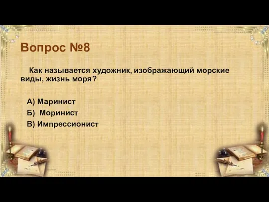 Вопрос №8 Как называется художник, изображающий морские виды, жизнь моря? А) Маринист Б) Моринист В) Импрессионист