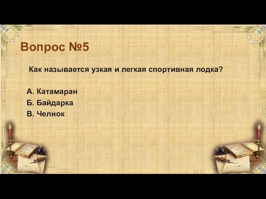 Вопрос №5 Как называется узкая и легкая спортивная лодка? А. Катамаран Б. Байдарка В. Челнок