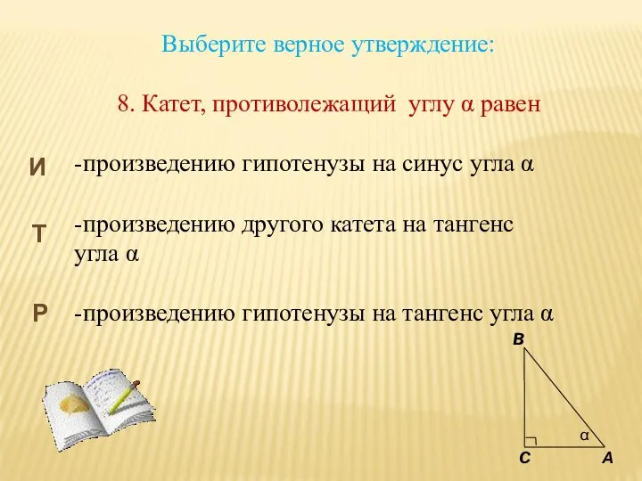 Выберите верное утверждение: 8. Катет, противолежащий углу α равен -произведению гипотенузы