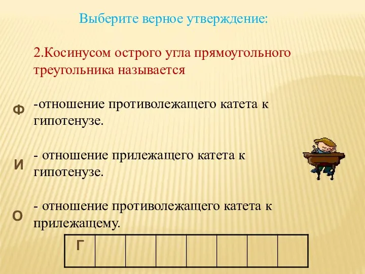 Выберите верное утверждение: 2.Косинусом острого угла прямоугольного треугольника называется -отношение противолежащего