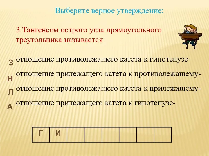 Выберите верное утверждение: 3.Тангенсом острого угла прямоугольного треугольника называется -отношение противолежащего