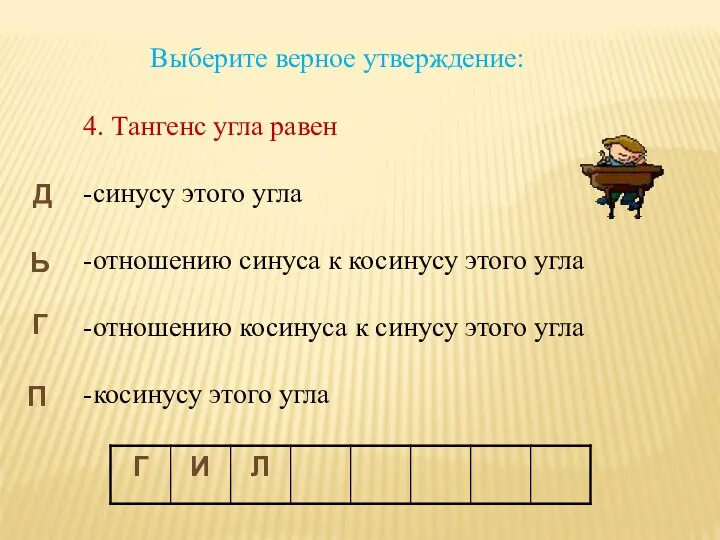 Выберите верное утверждение: 4. Тангенс угла равен -синусу этого угла -отношению